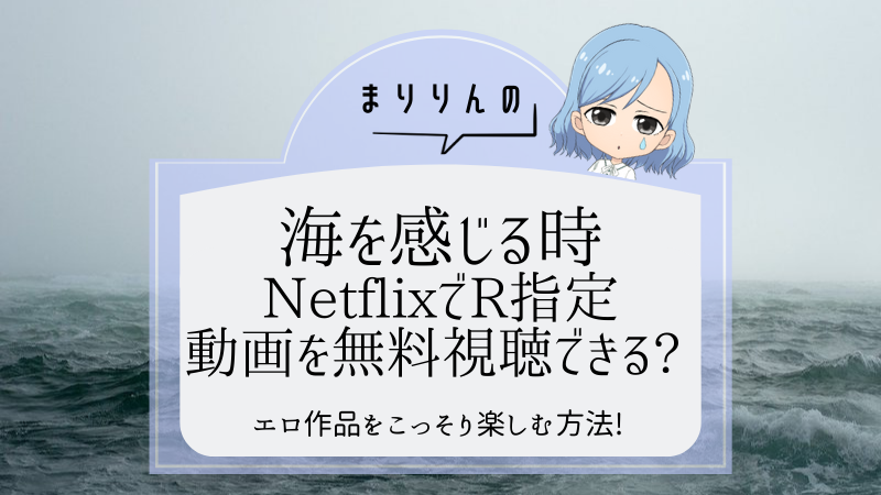 映画『海を感じる時』はNetflixで無料視聴できる?R指定(エロ)作品をこっそり楽しむ方法