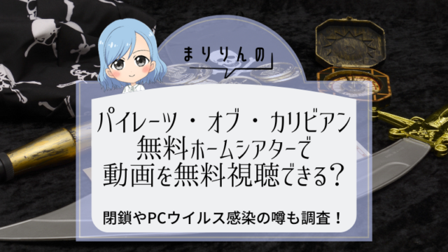 パイレーツ オブ カリビアン 最後の海賊 映画を無料ホームシアターで視聴したい 閉鎖やpcウイルスの噂も調査 まりりんエンタメ動画館