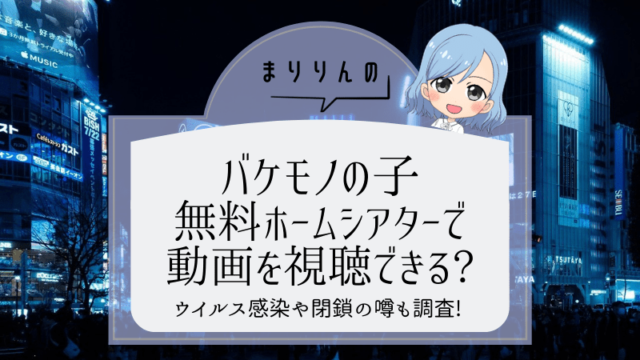 【バケモノの子】映画を無料ホームシアターで視聴したい!閉鎖やウイルスの噂も調査!