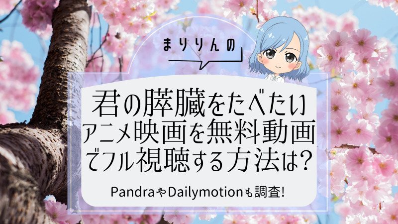 君の膵臓をたべたい アニメ映画を無料動画でフル視聴する方法は Pandraやdailymotionも調査 まりりんエンタメ動画館